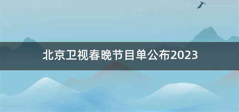 北京卫视春晚节目单公布2023