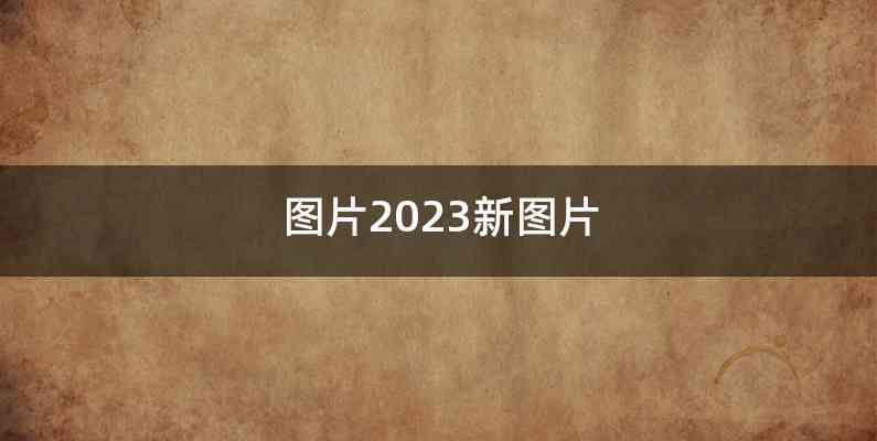 图片2023新图片