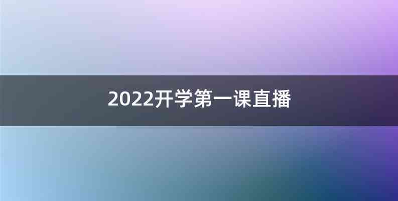 2022开学第一课直播