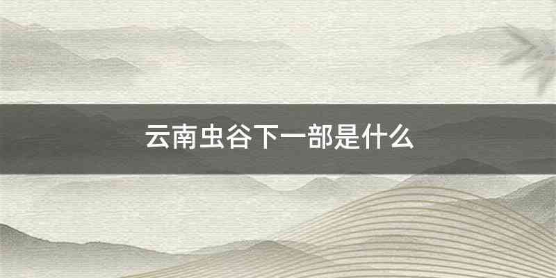 云南虫谷下一部是什么