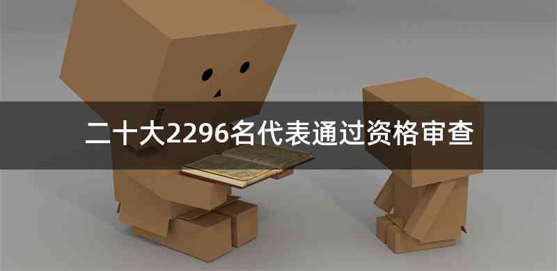 二十大2296名代表通过资格审查