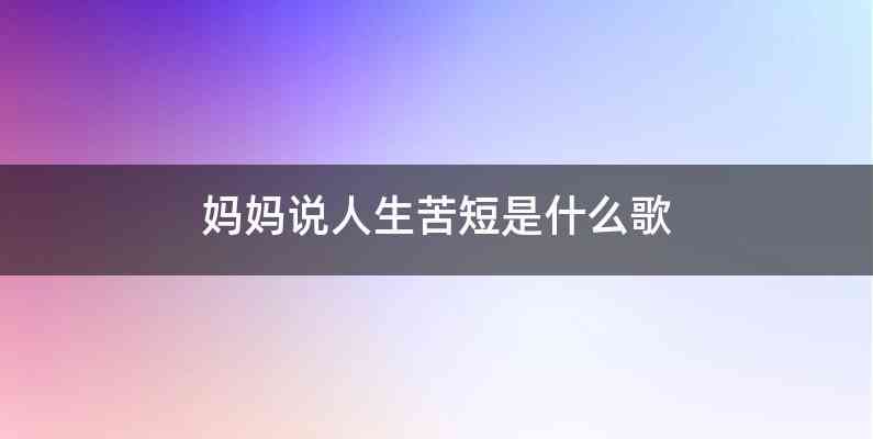 妈妈说人生苦短是什么歌