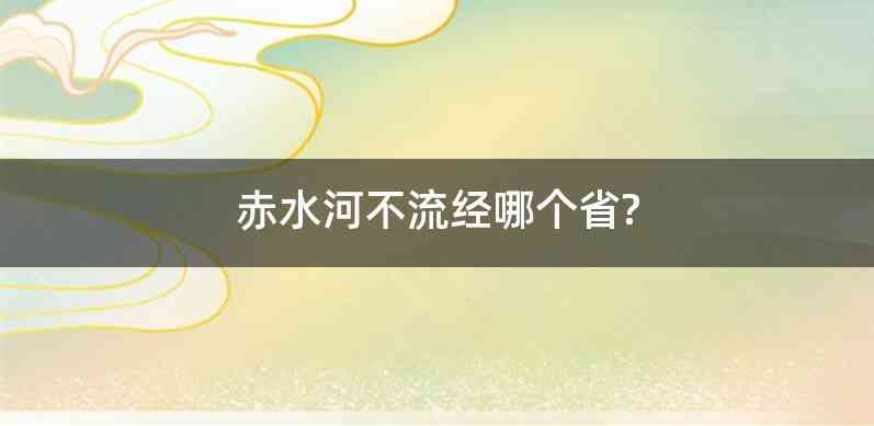 赤水河不流经哪个省?