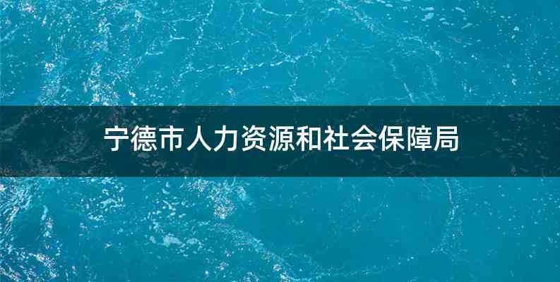 宁德市人力资源和社会保障局