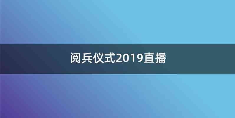 阅兵仪式2019直播