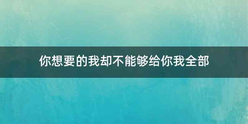 你想要的我却不能够给你我全部