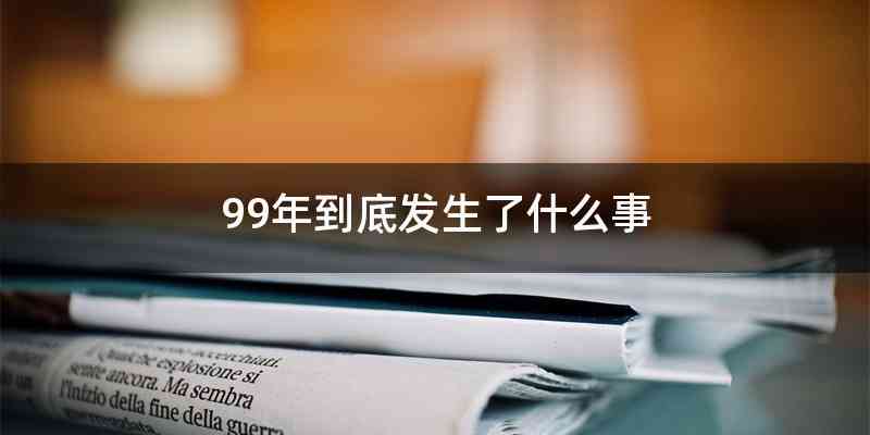 99年到底发生了什么事