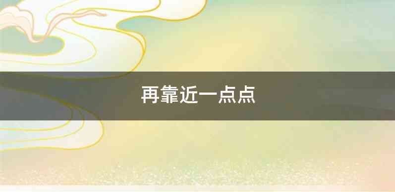 再靠近一点点