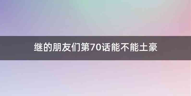 继的朋友们第70话能不能土豪