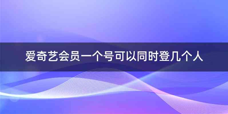 爱奇艺会员一个号可以同时登几个人