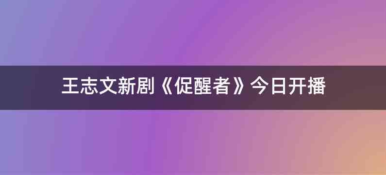 王志文新剧《促醒者》今日开播