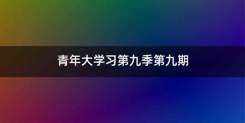 青年大学习第九季第九期