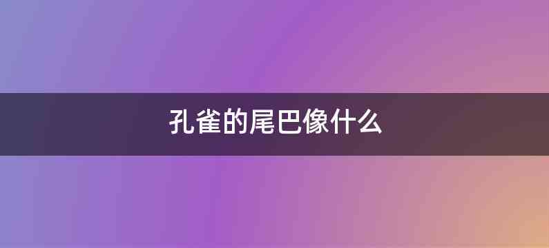 孔雀的尾巴像什么