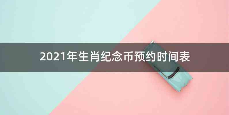 2021年生肖纪念币预约时间表