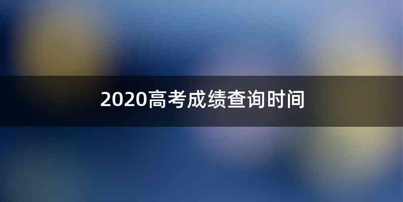 2020高考成绩查询时间