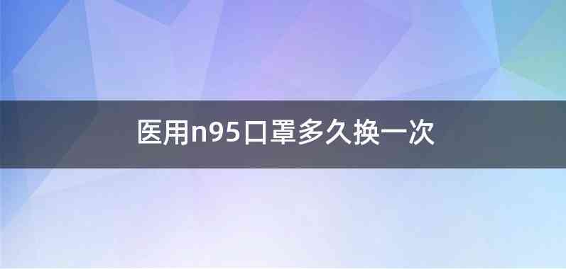 医用n95口罩多久换一次