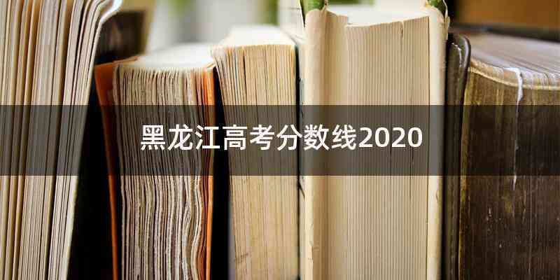 黑龙江高考分数线2020