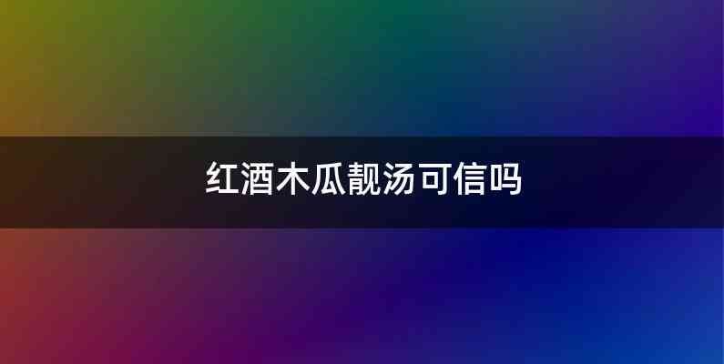 红酒木瓜靓汤可信吗