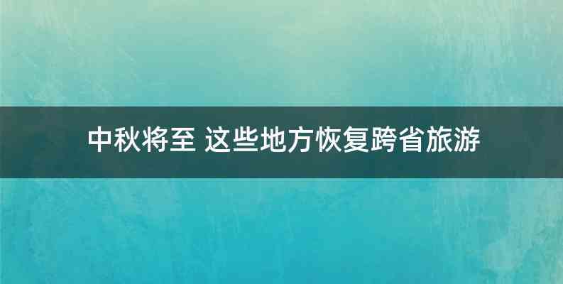 中秋将至 这些地方恢复跨省旅游