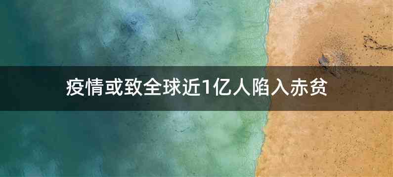 疫情或致全球近1亿人陷入赤贫