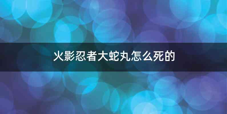 火影忍者大蛇丸怎么死的