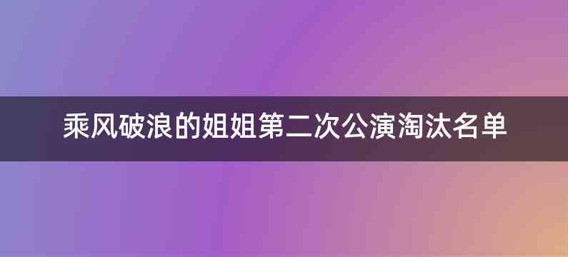 乘风破浪的姐姐第二次公演淘汰名单