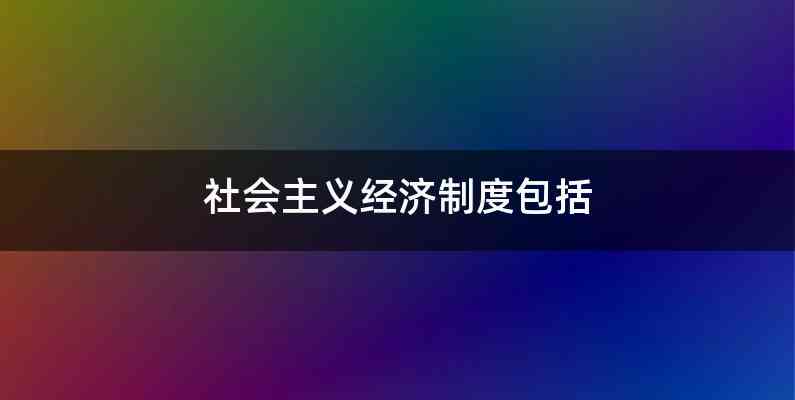 社会主义经济制度包括