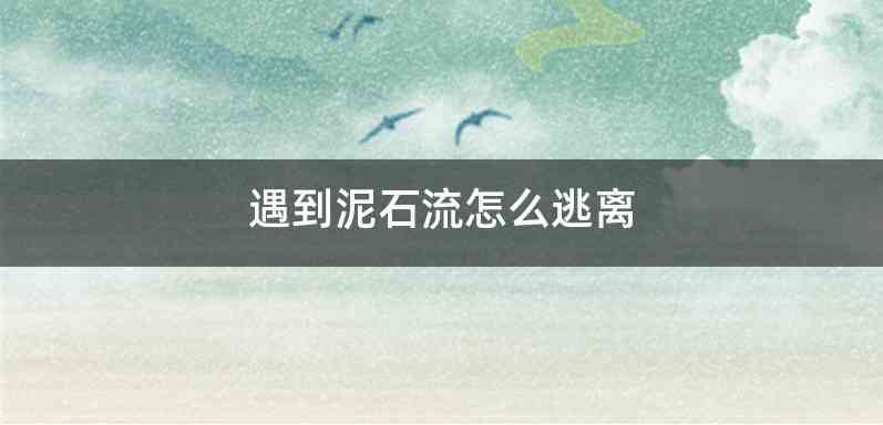 遇到泥石流怎么逃离