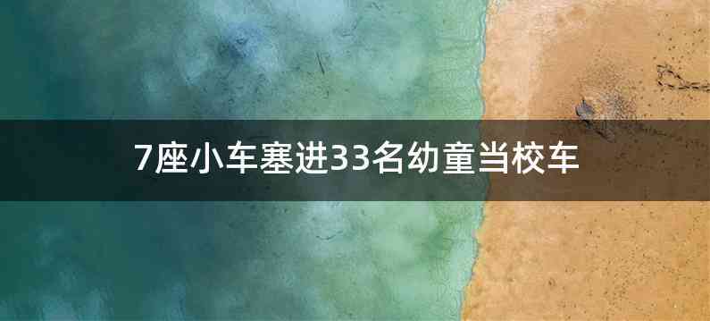 7座小车塞进33名幼童当校车