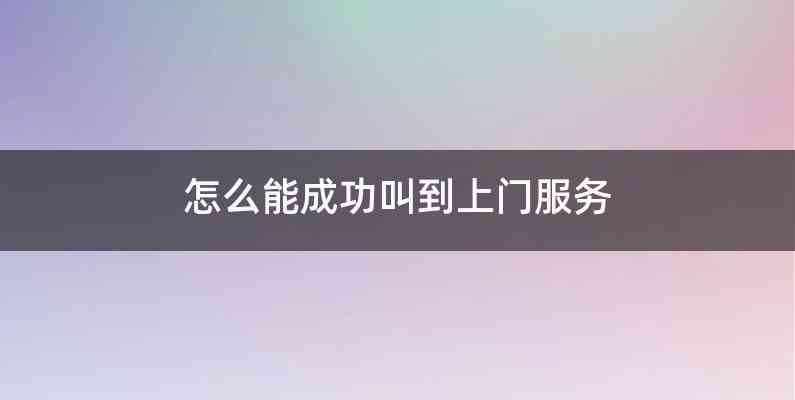 怎么能成功叫到上门服务