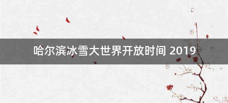 哈尔滨冰雪大世界开放时间 2019