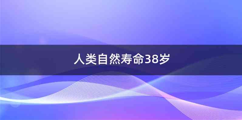 人类自然寿命38岁