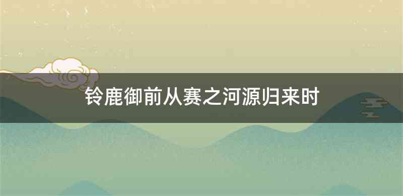 铃鹿御前从赛之河源归来时