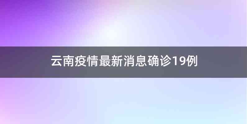 云南疫情最新消息确诊19例