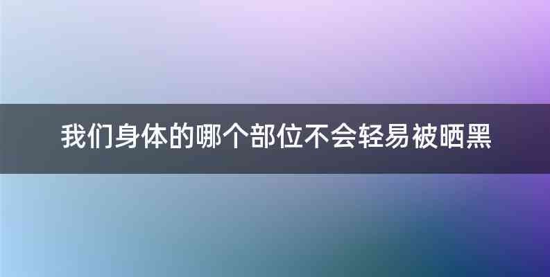 我们身体的哪个部位不会轻易被晒黑