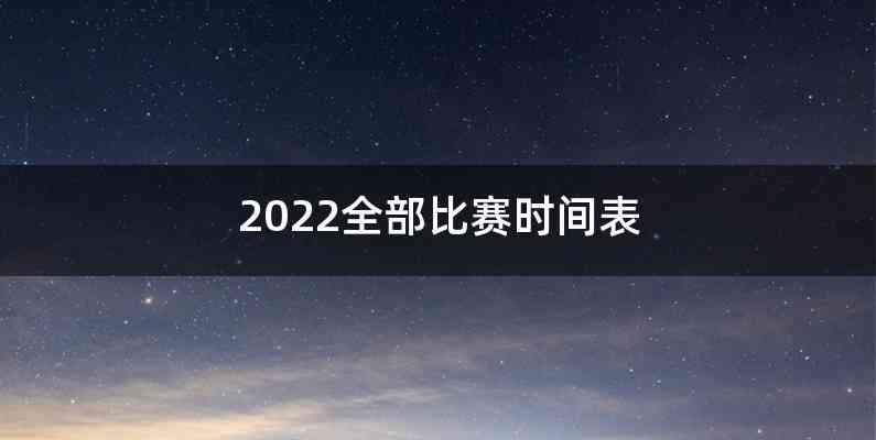 2022全部比赛时间表