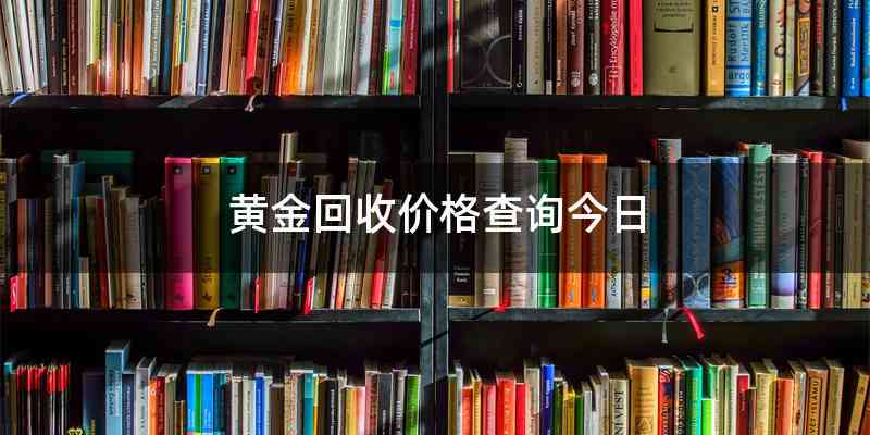 黄金回收价格查询今日