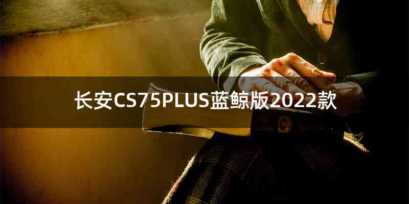 长安CS75PLUS蓝鲸版2022款