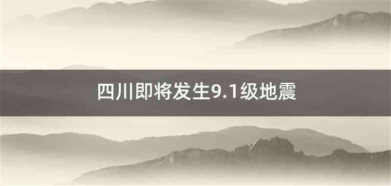 四川即将发生9.1级地震