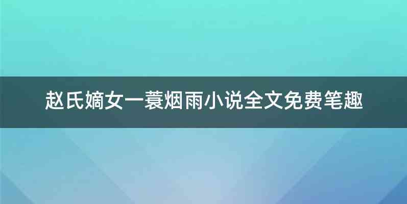 赵氏嫡女一蓑烟雨小说全文免费笔趣