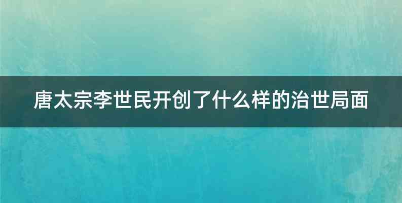 唐太宗李世民开创了什么样的治世局面