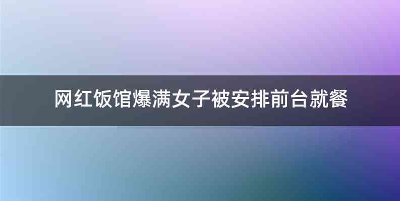 网红饭馆爆满女子被安排前台就餐