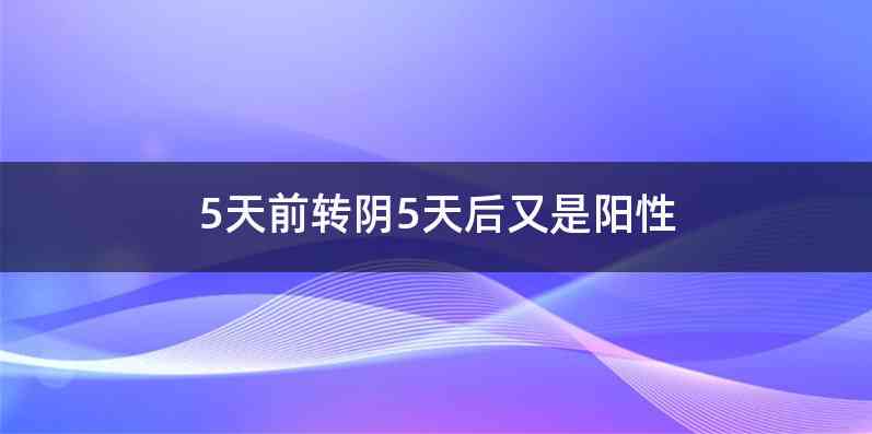 5天前转阴5天后又是阳性