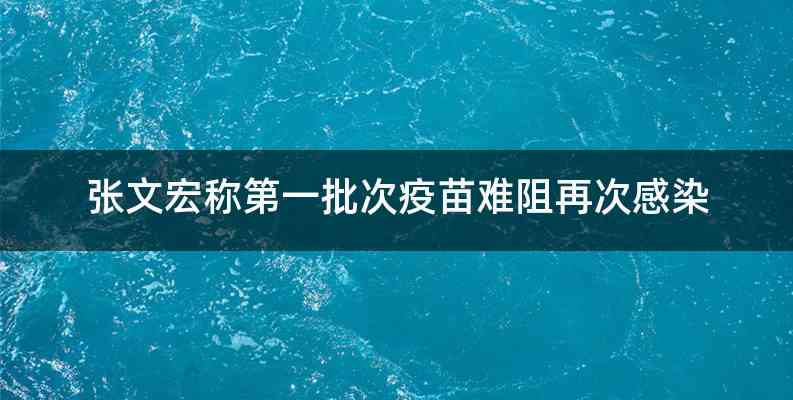 张文宏称第一批次疫苗难阻再次感染