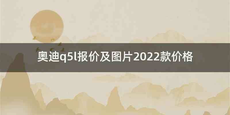 奥迪q5l报价及图片2022款价格