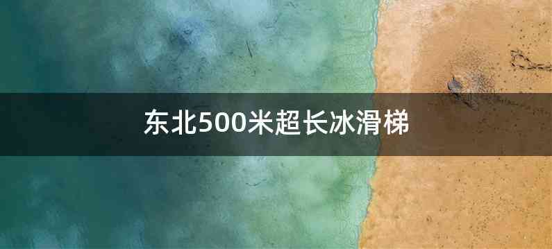 东北500米超长冰滑梯