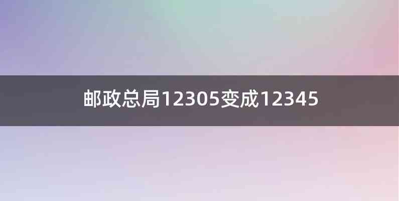 邮政总局12305变成12345