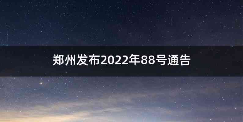 郑州发布2022年88号通告