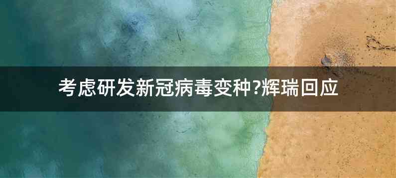 考虑研发新冠病毒变种?辉瑞回应