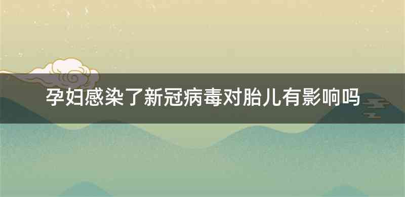 孕妇感染了新冠病毒对胎儿有影响吗